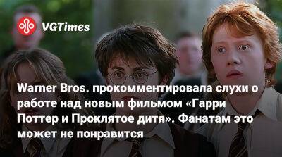 Гарри Поттер - Warner Bros. прокомментировала слухи о работе над новым фильмом «Гарри Поттер и Проклятое дитя». Фанатам это может не понравится - vgtimes.ru