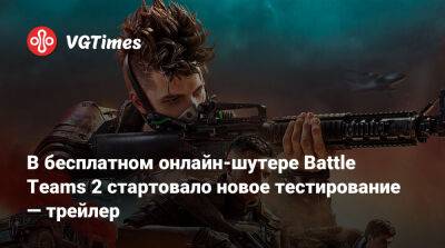 В бесплатном онлайн-шутере Battle Teams 2 стартовало новое тестирование — трейлер - vgtimes.ru