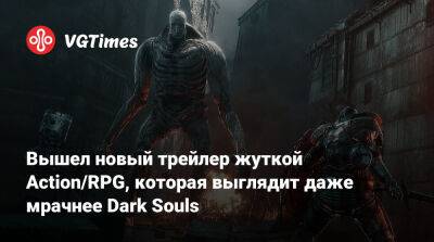 Показан новый трейлер хардкорной Action/RPG, которая выглядит даже мрачнее Dark Souls - vgtimes.ru