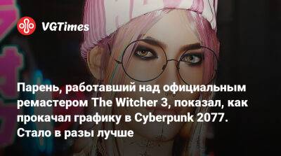 Парень, работавший над официальным ремастером The Witcher 3, показал, как прокачал графику в Cyberpunk 2077. Стало в разы лучше - vgtimes.ru