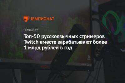 Топ-50 русскоязычных стримеров Twitch вместе зарабатывают более 1 млрд рублей в год - championat.com