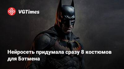 Нейросеть придумала сразу 8 костюмов для Бэтмена - vgtimes.ru