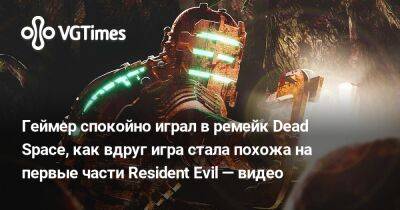 Геймер спокойно играл в ремейк Dead Space, как вдруг игра стала похожа на первые части Resident Evil — видео - vgtimes.ru