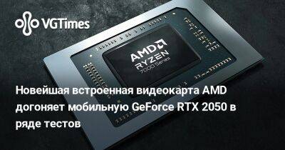 Новейшая встроенная видеокарта AMD догоняет мобильную GeForce RTX 2050 в ряде тестов - vgtimes.ru