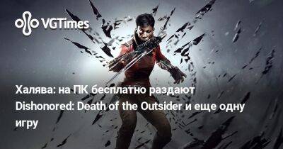 Халява: на ПК бесплатно раздают Dishonored: Death of the Outsider и еще одну игру - vgtimes.ru - city Новость