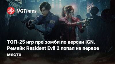 Ign - ТОП-25 игр про зомби по версии IGN. Ремейк Resident Evil 2 попал на первое место - vgtimes.ru