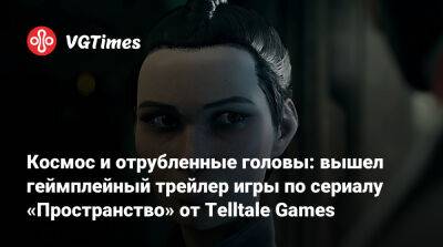 Космос и отрубленные головы: вышел геймплейный трейлер игры по сериалу «Пространство» от Telltale Games - vgtimes.ru