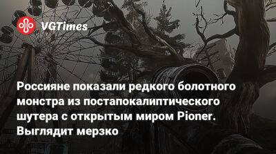 Россияне показали редкого болотного монстра из постапокалиптического шутера с открытым миром Pioner. Выглядит мерзко - vgtimes.ru