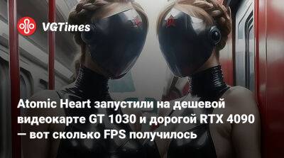 Atomic Heart запустили на дешевой видеокарте GT 1030 и дорогой RTX 4090 — вот сколько FPS получилось - vgtimes.ru