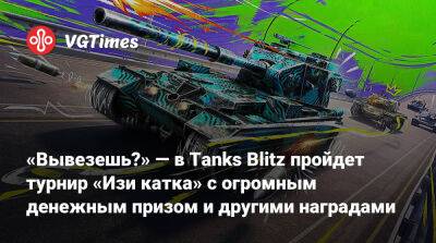 «Вывезешь?» — в Tanks Blitz пройдет турнир «Изи катка» с огромным денежным призом и другими наградами - vgtimes.ru
