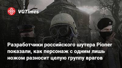 Разработчики российского шутера Pioner показали, как персонаж с одним лишь ножом разносит целую группу врагов - vgtimes.ru