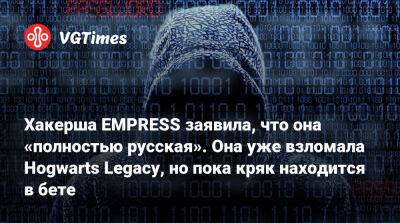 Хакерша EMPRESS заявила, что она «полностью русская». Она уже взломала Hogwarts Legacy, но пока кряк находится в бете - vgtimes.ru - Россия