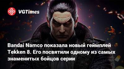 Bandai Namco показала новый геймплей Tekken 8. Его посвятили одному из самых знаменитых бойцов серии - vgtimes.ru