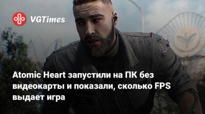Atomic Heart запустили на ПК без видеокарты и показали, сколько FPS выдает игра - vgtimes.ru - Kingston