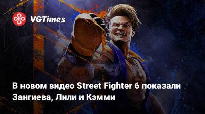 В новом видео Street Fighter 6 показали Зангиева, Лили и Кэмми - vgtimes.ru
