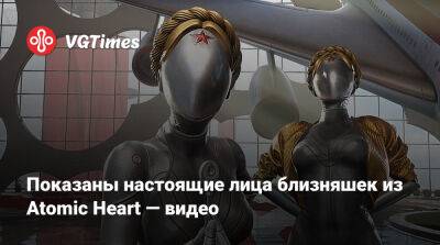 Показаны настоящие лица близняшек из Atomic Heart — видео - vgtimes.ru