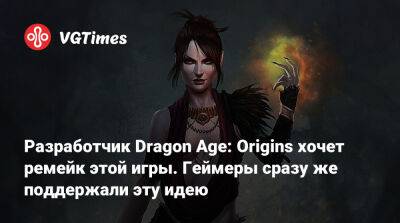 Марк Дарра (Mark Darrah) - Разработчик Dragon Age: Origins хочет ремейк этой игры. Геймеры сразу же поддержали эту идею - vgtimes.ru