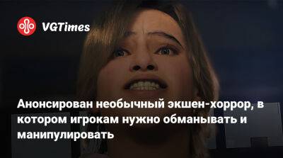 Анонсирован необычный экшен-хоррор, в котором игрокам нужно обманывать и манипулировать - vgtimes.ru - Украина