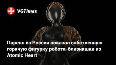 Парень из России показал собственную горячую фигурку робота-близняшки из Atomic Heart - vgtimes.ru - Россия