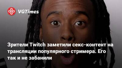 Зрители Twitch заметили секс-контент на трансляции популярного стримера. Его так и не забанили - vgtimes.ru