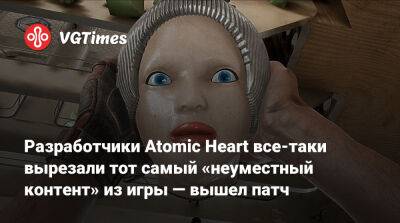 Разработчики Atomic Heart все-таки вырезали тот самый «неуместный контент» из игры — вышел патч - vgtimes.ru - Россия
