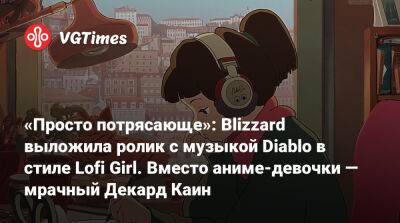 «Просто потрясающе»: Blizzard выложила ролик с музыкой Diablo в стиле Lofi Girl. Вместо аниме-девочки — мрачный Декард Каин - vgtimes.ru