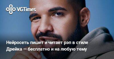 Нейросеть пишет и читает рэп в стиле Дрейка — бесплатно и на любую тему - vgtimes.ru