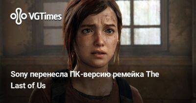 Sony перенесла ПК-версию ремейка The Last of Us - vgtimes.ru - Россия