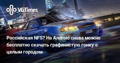 Российская NFS? На Android снова можно бесплатно скачать графинистую гонку с целым городом - vgtimes.ru