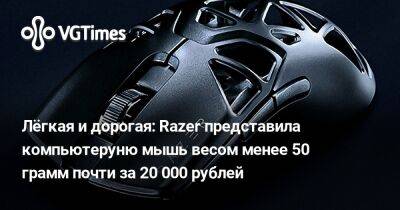 Лёгкая и дорогая: Razer представила компьютеруню мышь весом менее 50 грамм почти за 20 000 рублей - vgtimes.ru