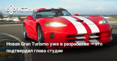 Новая Gran Turismo уже в разработке — это подтвердил глава студии - vgtimes.ru - Япония