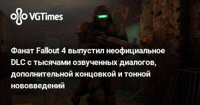 Фанат Fallout 4 выпустил неофициальное DLC с тысячами озвученных диалогов, дополнительной концовкой и тонной нововведений - vgtimes.ru - county Story