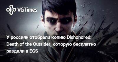 У россиян отобрали копию Dishonored: Death of the Outsider, которую бесплатно раздали в EGS - vgtimes.ru - Россия