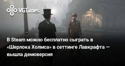Шерлок Холмс - В Steam можно бесплатно сыграть в «Шерлока Холмса» в сеттинге Лавкрафта — вышла демоверсия - vgtimes.ru - Лондон - Швейцария