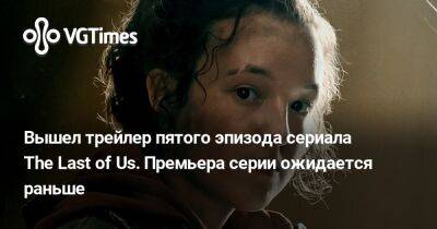 Вышел трейлер пятого эпизода сериала The Last of Us. Премьера серии ожидается раньше - vgtimes.ru
