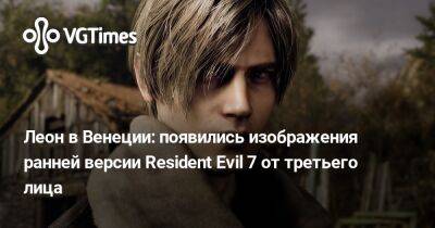 Леон Кеннеди - Леон в Венеции: появились изображения ранней версии Resident Evil 7 от третьего лица - vgtimes.ru