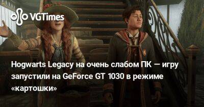 Hogwarts Legacy на очень слабом ПК — игру запустили на GeForce GT 1030 в режиме «картошки» - vgtimes.ru