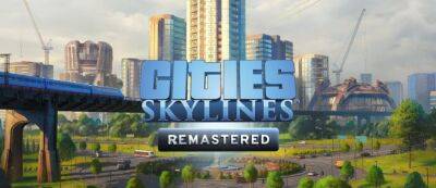 Cities: Skylines — Remastered выйдет на PS5 и Xbox Series X|S уже 15 февраля — владельцев старых версий ждет бесплатный апгрейд - gamemag.ru