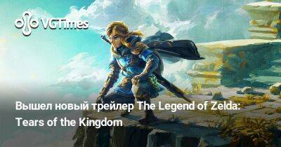 Вышел новый трейлер The Legend of Zelda: Tears of the Kingdom - vgtimes.ru - Сша