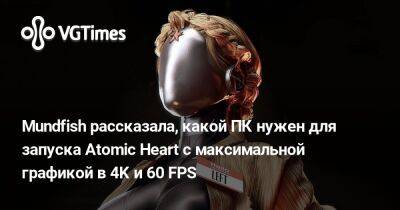 Mundfish рассказала, какой ПК нужен для запуска Atomic Heart с максимальной графикой в 4K и 60 FPS - vgtimes.ru - Россия
