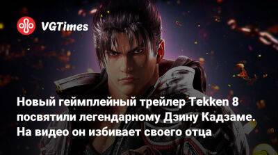 Новый геймплейный трейлер Tekken 8 посвятили легендарному Дзину Кадзаме. На видео он избивает своего отца - vgtimes.ru