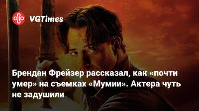 Брендан Фрейзер - Брендан Фрейзер рассказал, как «почти умер» на съемках «Мумии». Актера чуть не задушили - vgtimes.ru - Украина