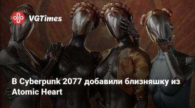 В Cyberpunk 2077 добавили близняшку из Atomic Heart - vgtimes.ru