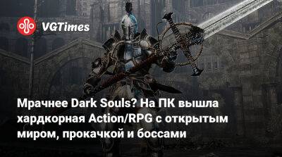 Мрачнее Dark Souls? На ПК вышла хардкорная Action/RPG с открытым миром, прокачкой и боссами - vgtimes.ru - Россия