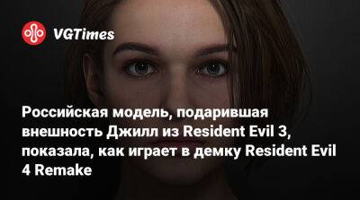 Александра Зотова - Российская модель, подарившая внешность Джилл из Resident Evil 3, показала, как играет в демку Resident Evil 4 Remake - vgtimes.ru - Россия