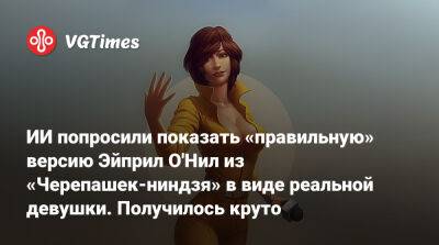 Эйприл Онил - ИИ попросили показать «правильную» версию Эйприл О'Нил из «Черепашек-ниндзя» в виде реальной девушки. Получилось круто - vgtimes.ru