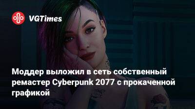 Моддер выложил в сеть собственный ремастер Cyberpunk 2077 с прокаченной графикой - vgtimes.ru
