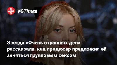 Звезда «Очень странных дел» пожаловалась, что продюсер предложил ей заняться групповым сексом - vgtimes.ru