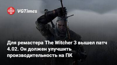 Для ремастера The Witcher 3 вышел патч 4.02. Он должен улучшить производительность на ПК - vgtimes.ru