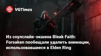 Из соулслайк-экшена Bleak Faith: Forsaken пообещали удалить анимации, использовавшиеся в Elden Ring - vgtimes.ru